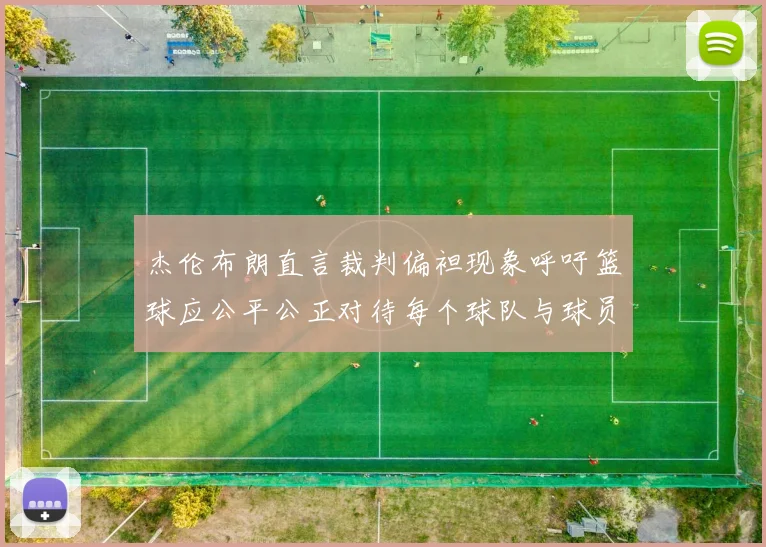 杰伦布朗直言裁判偏袒现象呼吁篮球应公平公正对待每个球队与球员