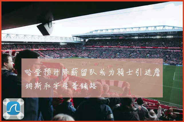 哈登预计降薪留队或为骑士引进詹姆斯和字母哥铺路