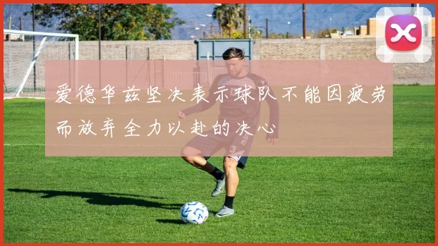 爱德华兹坚决表示球队不能因疲劳而放弃全力以赴的决心