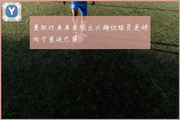 曼联对库库表现出兴趣但球员更倾向于重返巴萨