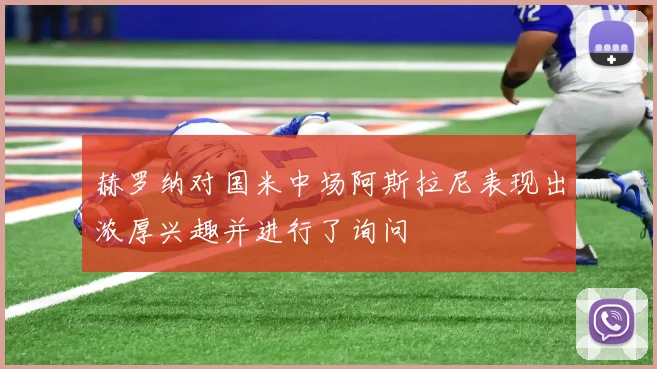 赫罗纳对国米中场阿斯拉尼表现出浓厚兴趣并进行了询问