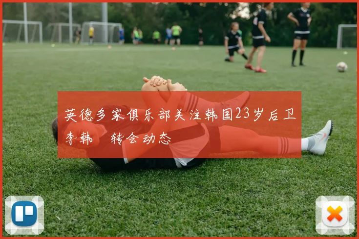 英德多家俱乐部关注韩国23岁后卫李韩汎转会动态