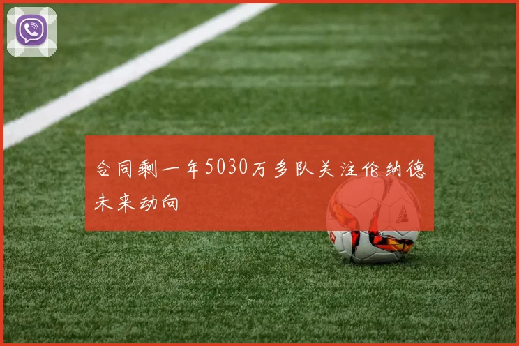 合同剩一年5030万多队关注伦纳德未来动向