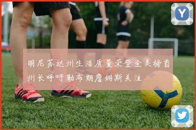 明尼苏达州生活质量荣登全美榜首州长呼吁勒布朗詹姆斯关注