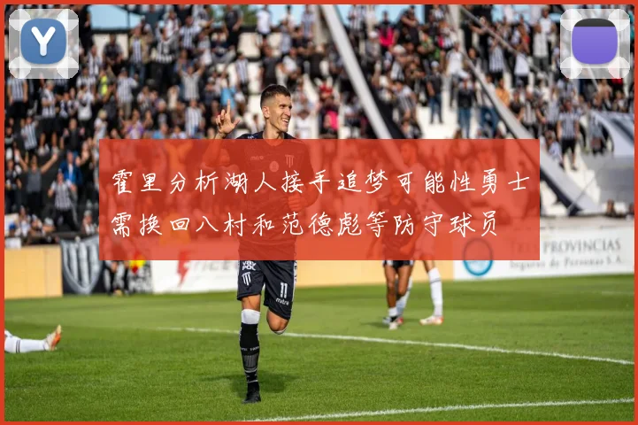 霍里分析湖人接手追梦可能性勇士需换回八村和范德彪等防守球员