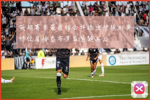 英超赛季最差转会评选出炉埃利奥特位居榜首布罗亚紧随其后